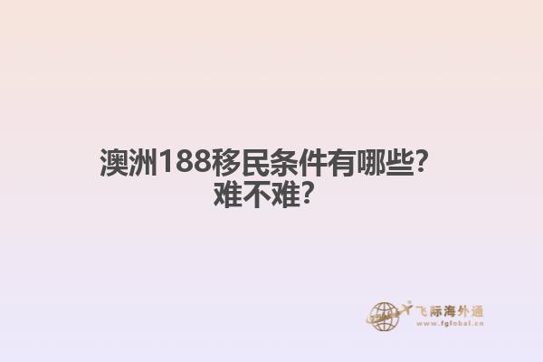 澳洲188移民条件有哪些？难不难？1.jpg