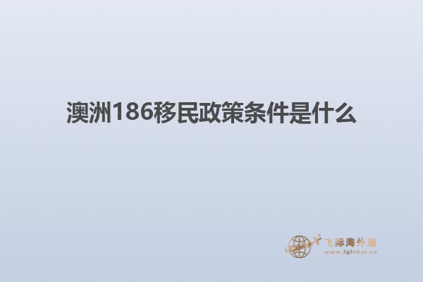 澳洲186移民政策条件是什么