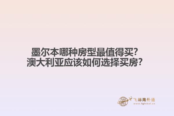 墨尔本哪种房型最值得买？澳大利亚应该如何选择买房？