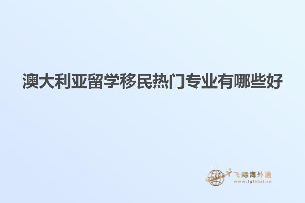 澳大利亚留学移民热门专业有哪些好