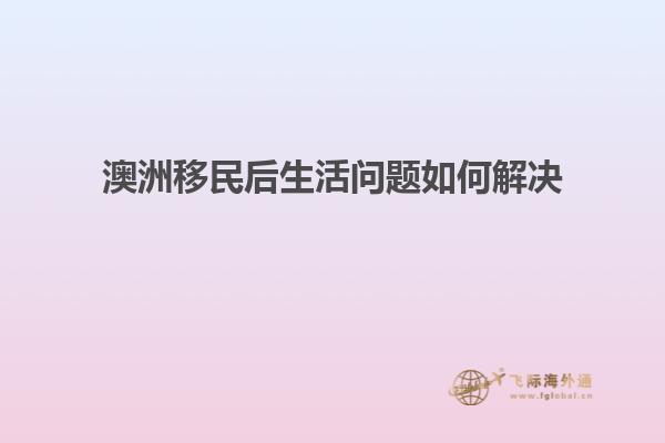 澳洲移民后生活问题如何解决
