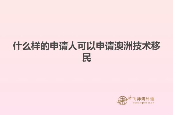 什么样的申请人可以申请澳洲技术移民