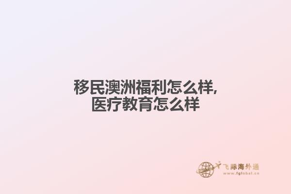 移民澳洲福利怎么样,医疗教育怎么样