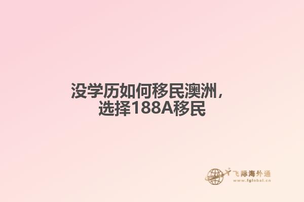 没学历如何移民澳洲，选择188A移民