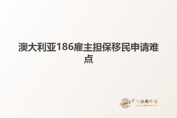 澳大利亚186雇主担保移民申请难点