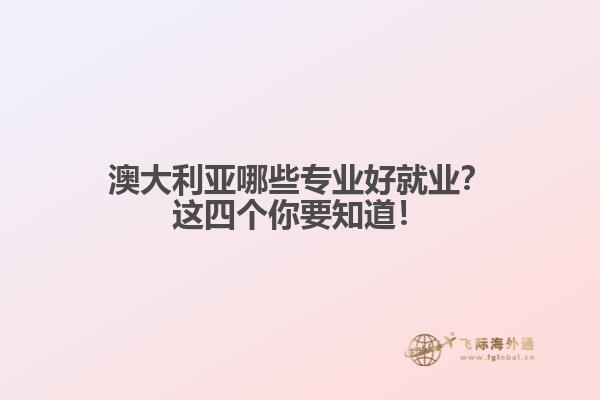 澳大利亚哪些专业好就业？这四个你要知道！