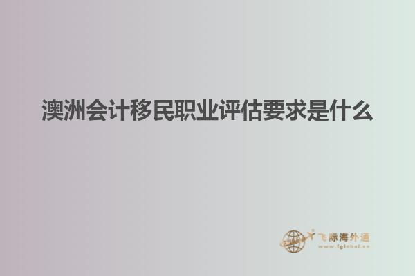 澳洲会计移民职业评估要求是什么