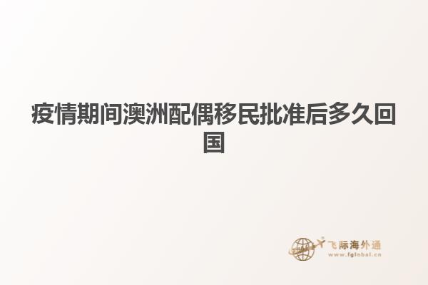 疫情期间澳洲配偶移民批准后多久回国