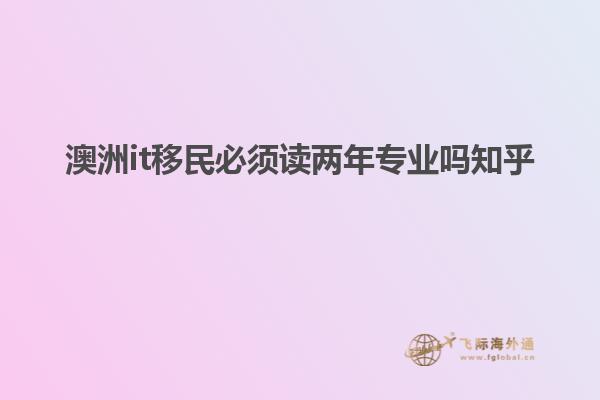 澳洲it移民必须读两年专业吗知乎