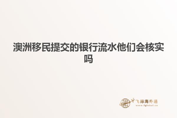 澳洲移民提交的银行流水他们会核实吗