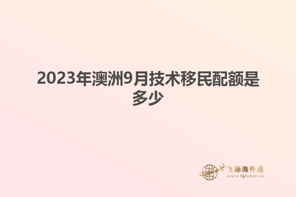 2023年澳洲9月技术移民配额是多少