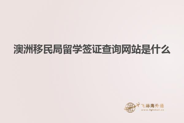 澳洲移民局留学签证查询网站是什么