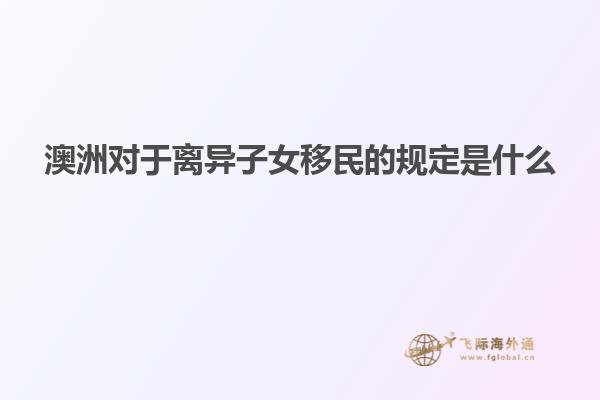 澳洲对于离异子女移民的规定是什么