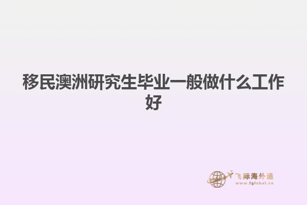 移民澳洲研究生毕业一般做什么工作好