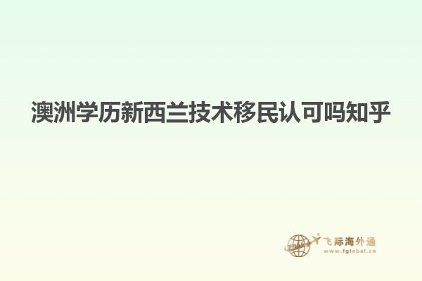 澳洲学历新西兰技术移民认可吗知乎