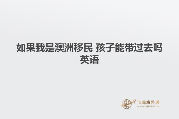 如果我是澳洲移民 孩子能带过去吗英语