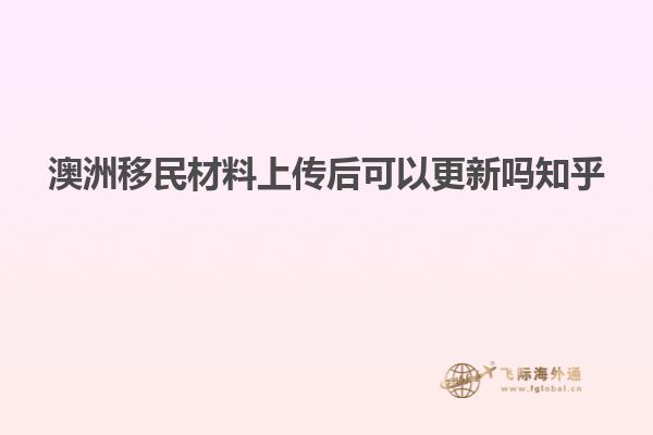 澳洲移民材料上传后可以更新吗知乎