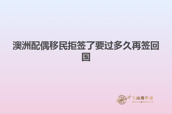 澳洲配偶移民拒签了要过多久再签回国