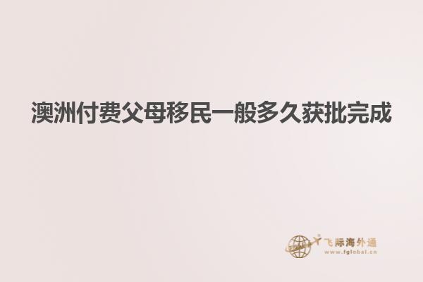 澳洲付费父母移民一般多久获批完成