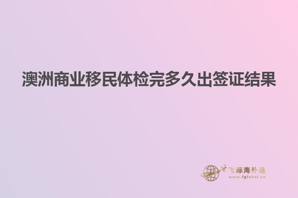 澳洲商业移民体检完多久出签证结果