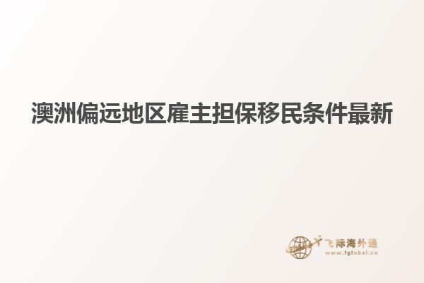 澳洲偏远地区雇主担保移民条件最新