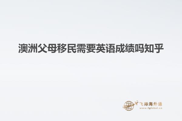 澳洲父母移民需要英语成绩吗知乎