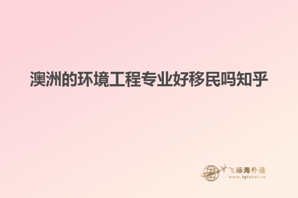 澳洲的环境工程专业好移民吗知乎