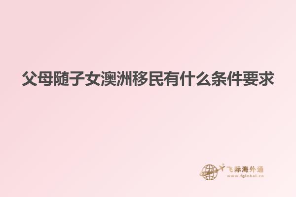父母随子女澳洲移民有什么条件要求