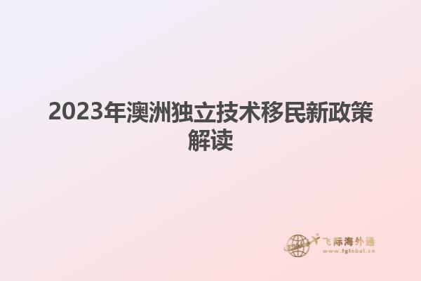 2023年澳洲独立技术移民新政策解读