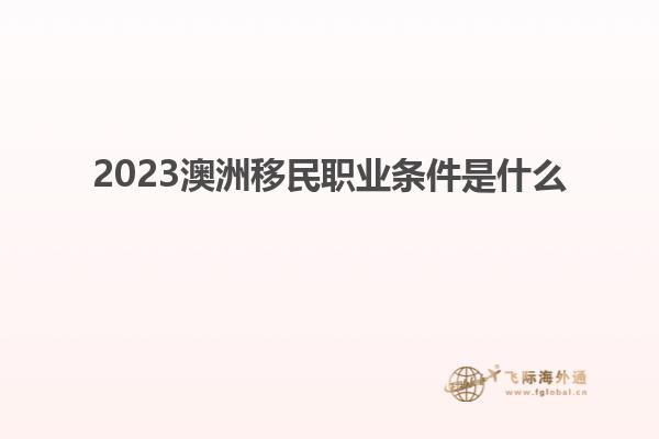 2023澳洲移民职业条件是什么