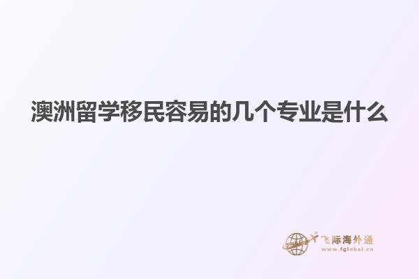 澳洲留学移民容易的几个专业是什么