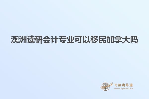 澳洲读研会计专业可以移民加拿大吗