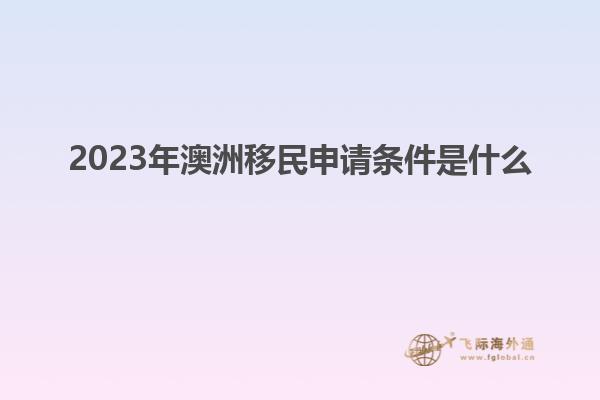 2023年澳洲移民申请条件是什么