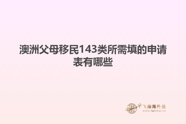澳洲父母移民143类所需填的申请表有哪些