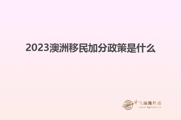 2023澳洲移民加分政策是什么