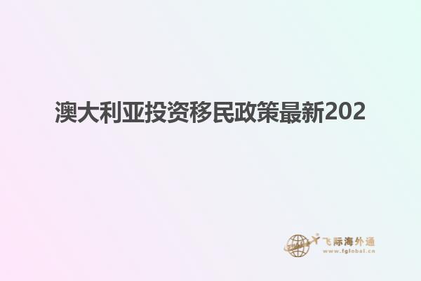 澳大利亚投资移民政策最新202