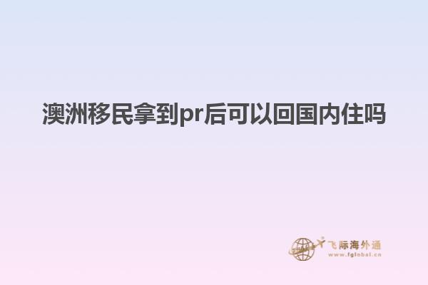 澳洲移民拿到pr后可以回国内住吗