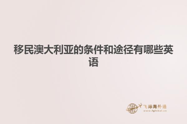 移民澳大利亚的条件和途径有哪些英语
