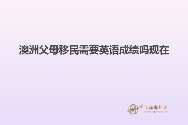 澳洲父母移民需要英语成绩吗现在