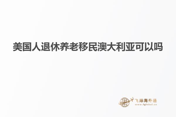 美国人退休养老移民澳大利亚可以吗