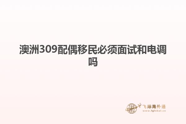 澳洲309配偶移民必须面试和电调吗