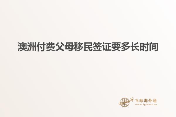澳洲付费父母移民签证要多长时间