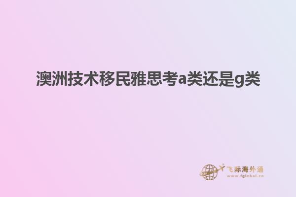 澳洲技术移民雅思考a类还是g类
