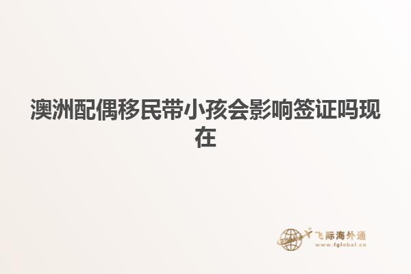 澳洲配偶移民带小孩会影响签证吗现在