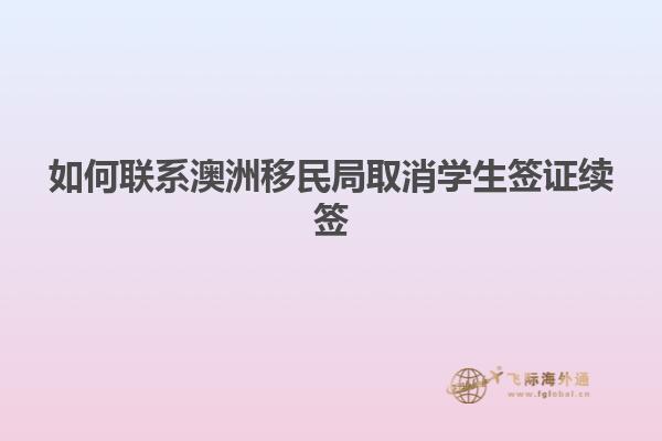 如何联系澳洲移民局取消学生签证续签