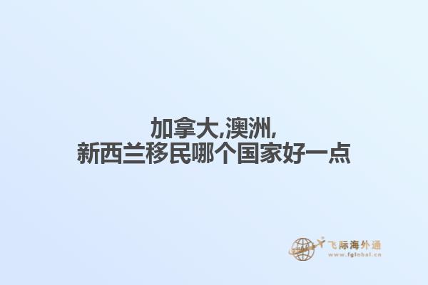 加拿大,澳洲,新西兰移民哪个国家好一点