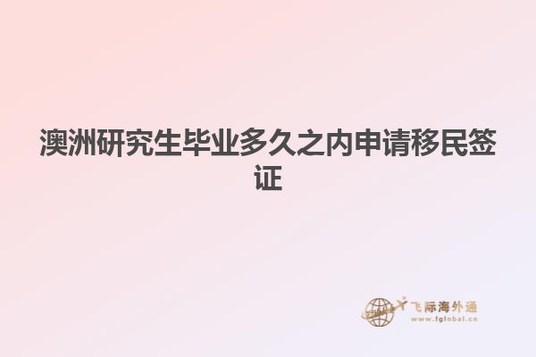 澳洲研究生毕业多久之内申请移民签证
