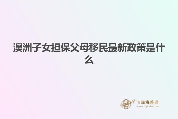 澳洲子女担保父母移民最新政策是什么