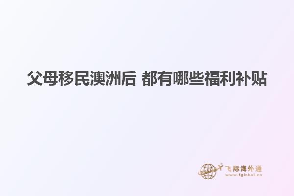 父母移民澳洲后 都有哪些福利补贴