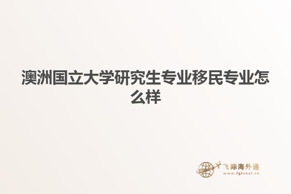 澳洲国立大学研究生专业移民专业怎么样